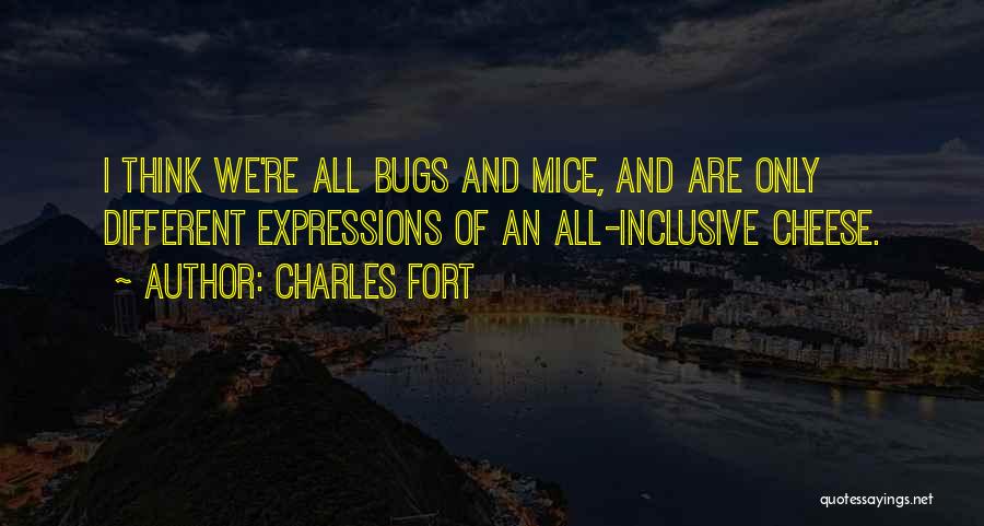 Charles Fort Quotes: I Think We're All Bugs And Mice, And Are Only Different Expressions Of An All-inclusive Cheese.