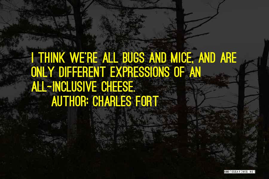 Charles Fort Quotes: I Think We're All Bugs And Mice, And Are Only Different Expressions Of An All-inclusive Cheese.
