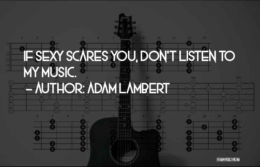 Adam Lambert Quotes: If Sexy Scares You, Don't Listen To My Music.