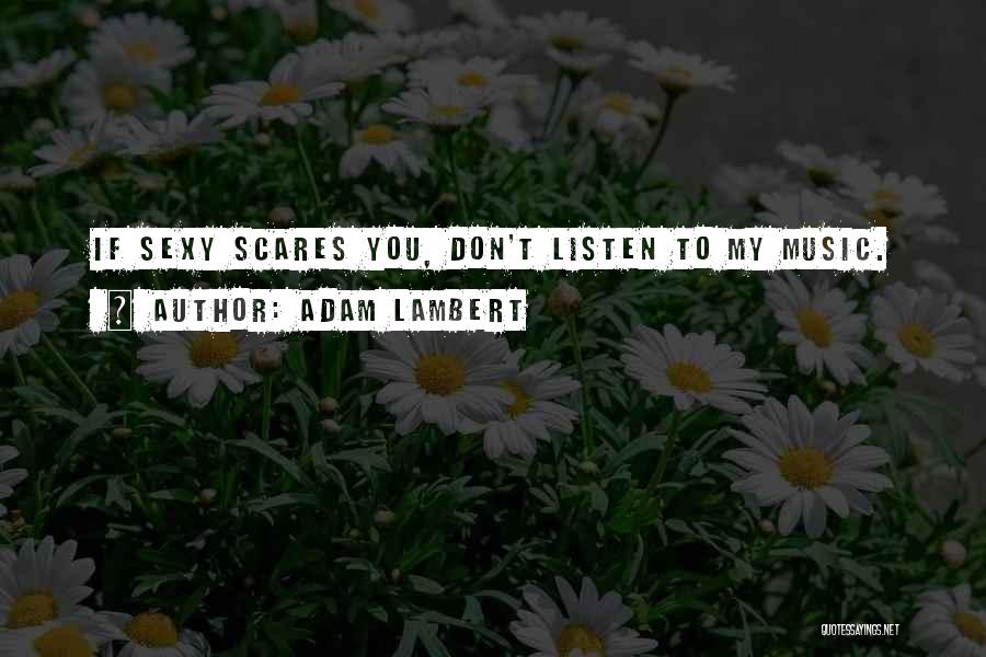 Adam Lambert Quotes: If Sexy Scares You, Don't Listen To My Music.