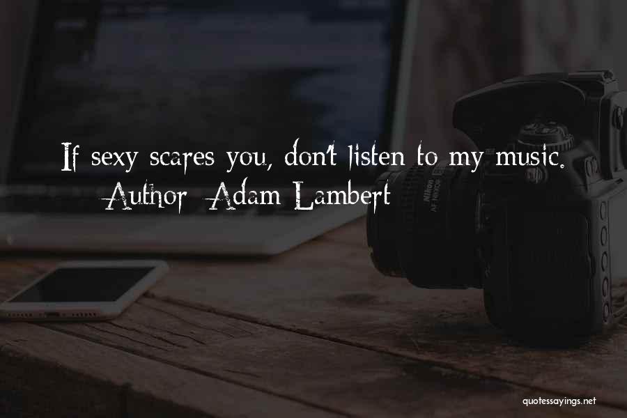 Adam Lambert Quotes: If Sexy Scares You, Don't Listen To My Music.