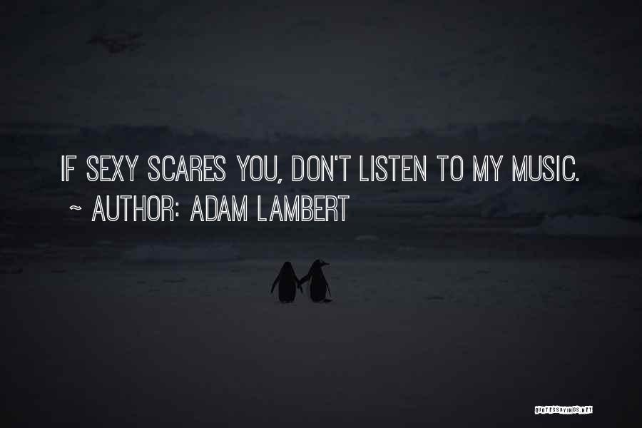 Adam Lambert Quotes: If Sexy Scares You, Don't Listen To My Music.