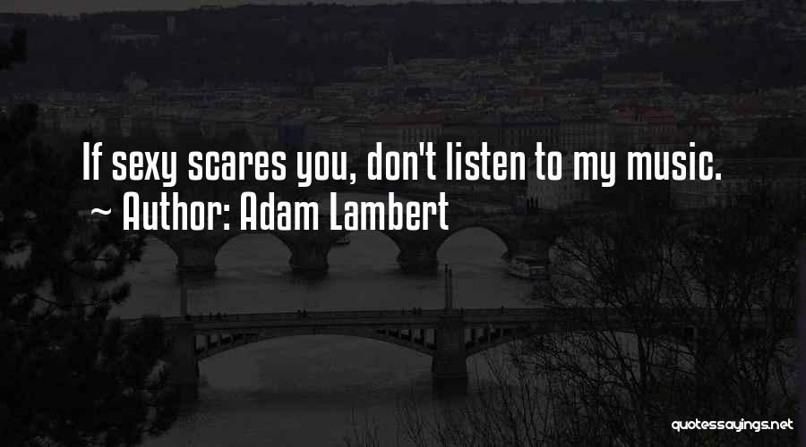 Adam Lambert Quotes: If Sexy Scares You, Don't Listen To My Music.