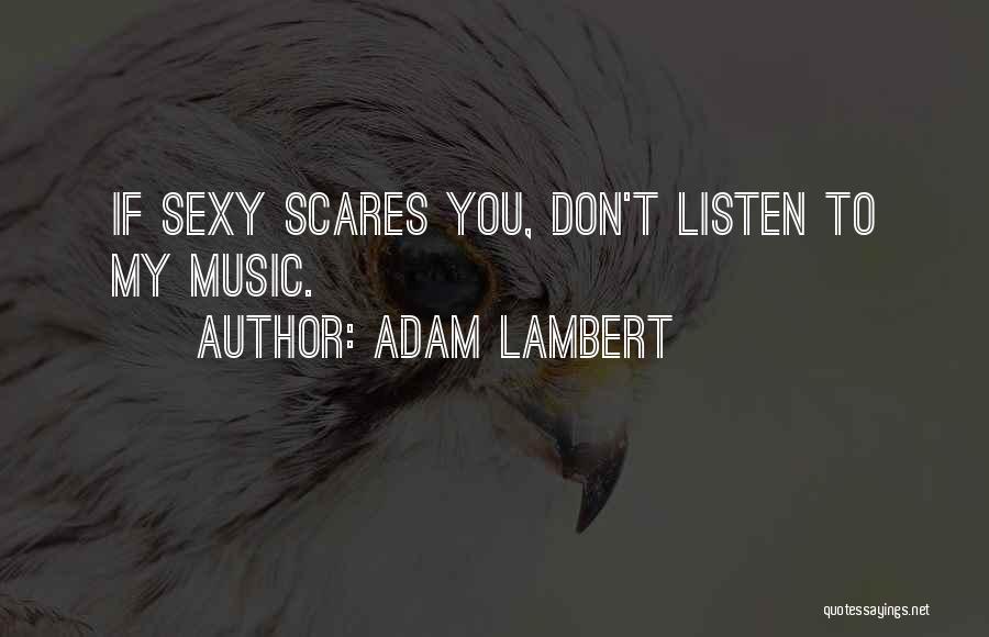 Adam Lambert Quotes: If Sexy Scares You, Don't Listen To My Music.