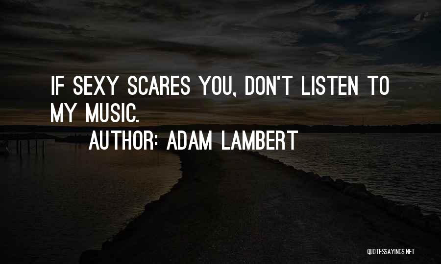 Adam Lambert Quotes: If Sexy Scares You, Don't Listen To My Music.