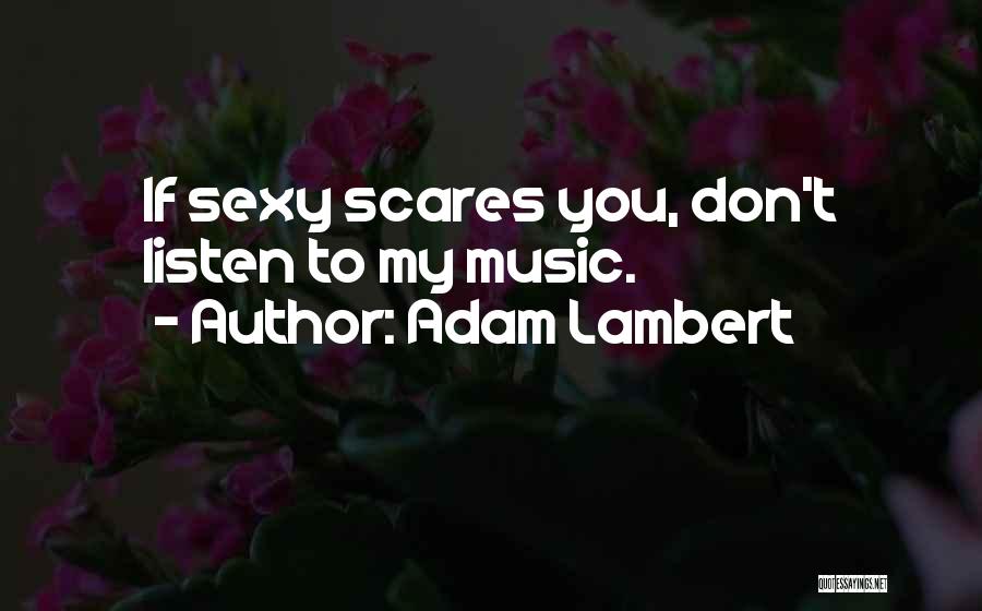 Adam Lambert Quotes: If Sexy Scares You, Don't Listen To My Music.