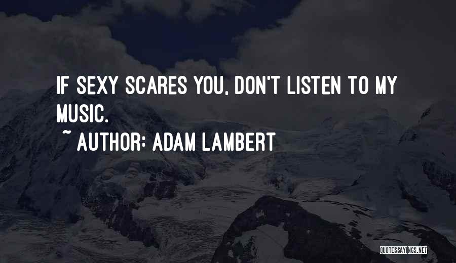 Adam Lambert Quotes: If Sexy Scares You, Don't Listen To My Music.