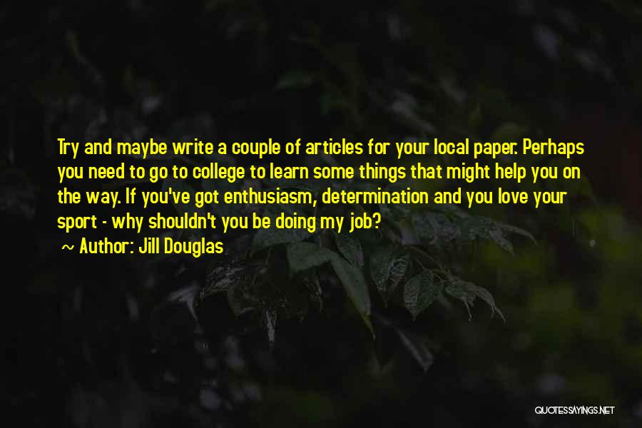 Jill Douglas Quotes: Try And Maybe Write A Couple Of Articles For Your Local Paper. Perhaps You Need To Go To College To