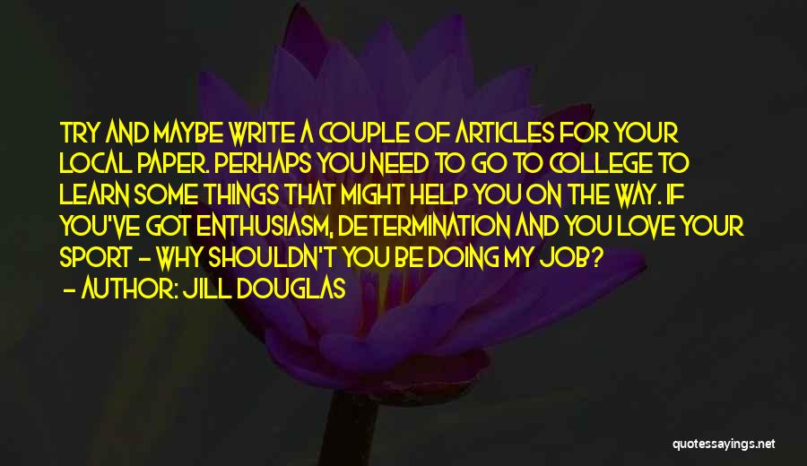 Jill Douglas Quotes: Try And Maybe Write A Couple Of Articles For Your Local Paper. Perhaps You Need To Go To College To