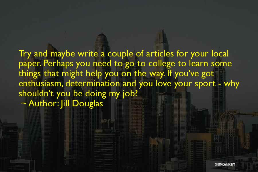 Jill Douglas Quotes: Try And Maybe Write A Couple Of Articles For Your Local Paper. Perhaps You Need To Go To College To