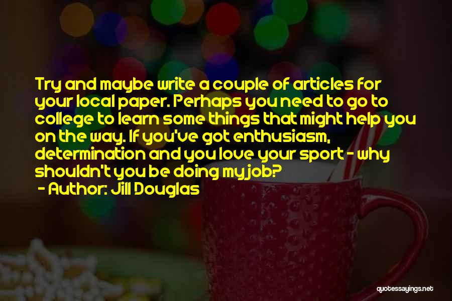 Jill Douglas Quotes: Try And Maybe Write A Couple Of Articles For Your Local Paper. Perhaps You Need To Go To College To