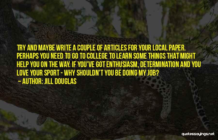 Jill Douglas Quotes: Try And Maybe Write A Couple Of Articles For Your Local Paper. Perhaps You Need To Go To College To