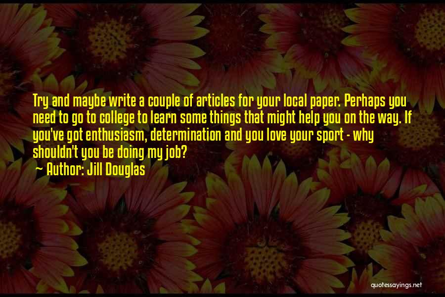 Jill Douglas Quotes: Try And Maybe Write A Couple Of Articles For Your Local Paper. Perhaps You Need To Go To College To