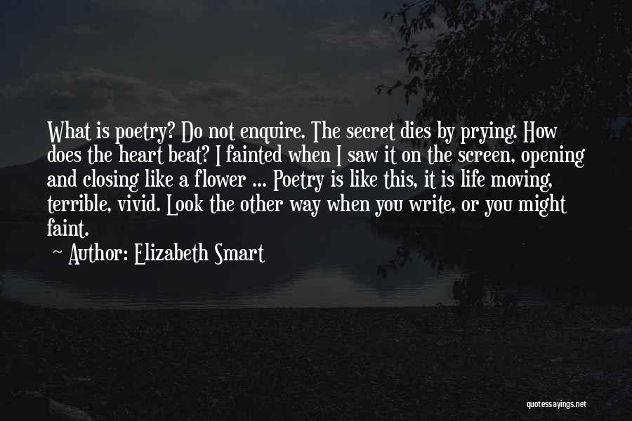 Elizabeth Smart Quotes: What Is Poetry? Do Not Enquire. The Secret Dies By Prying. How Does The Heart Beat? I Fainted When I