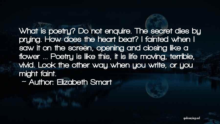 Elizabeth Smart Quotes: What Is Poetry? Do Not Enquire. The Secret Dies By Prying. How Does The Heart Beat? I Fainted When I