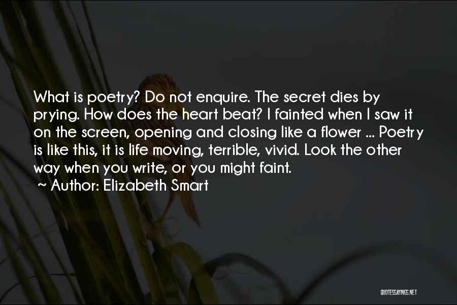 Elizabeth Smart Quotes: What Is Poetry? Do Not Enquire. The Secret Dies By Prying. How Does The Heart Beat? I Fainted When I