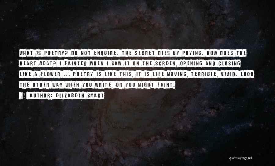 Elizabeth Smart Quotes: What Is Poetry? Do Not Enquire. The Secret Dies By Prying. How Does The Heart Beat? I Fainted When I