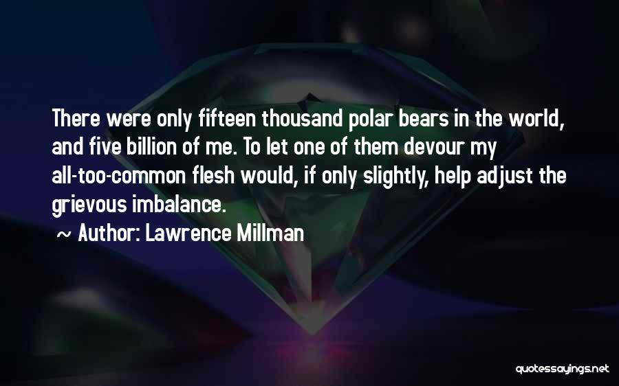 Lawrence Millman Quotes: There Were Only Fifteen Thousand Polar Bears In The World, And Five Billion Of Me. To Let One Of Them