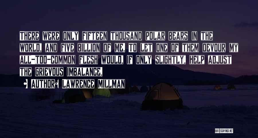 Lawrence Millman Quotes: There Were Only Fifteen Thousand Polar Bears In The World, And Five Billion Of Me. To Let One Of Them