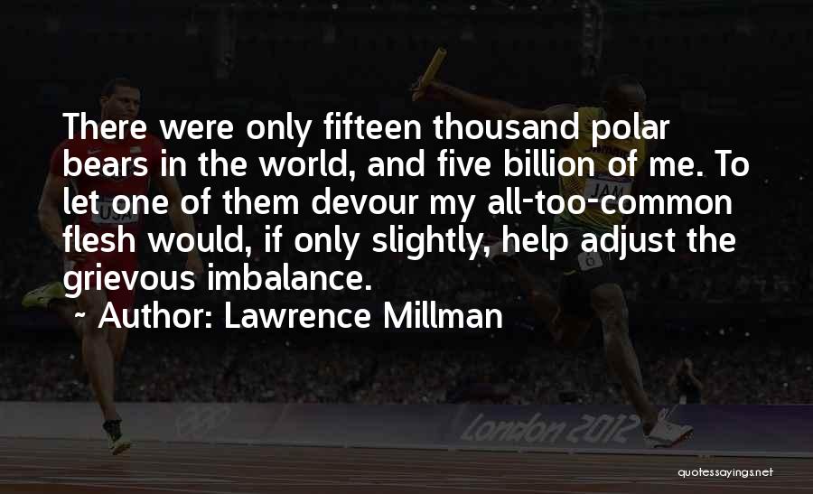 Lawrence Millman Quotes: There Were Only Fifteen Thousand Polar Bears In The World, And Five Billion Of Me. To Let One Of Them