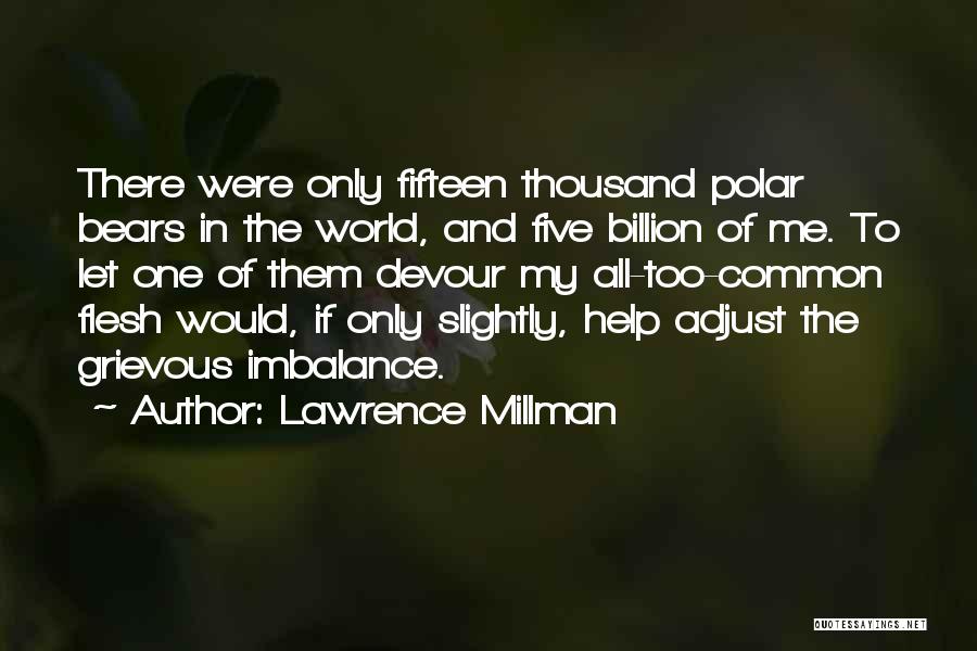 Lawrence Millman Quotes: There Were Only Fifteen Thousand Polar Bears In The World, And Five Billion Of Me. To Let One Of Them