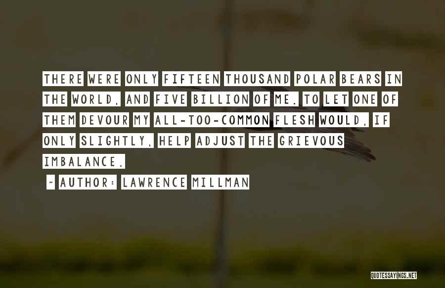 Lawrence Millman Quotes: There Were Only Fifteen Thousand Polar Bears In The World, And Five Billion Of Me. To Let One Of Them