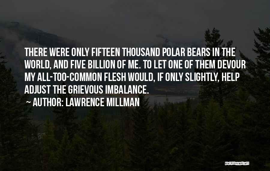 Lawrence Millman Quotes: There Were Only Fifteen Thousand Polar Bears In The World, And Five Billion Of Me. To Let One Of Them