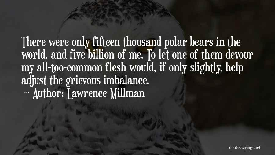 Lawrence Millman Quotes: There Were Only Fifteen Thousand Polar Bears In The World, And Five Billion Of Me. To Let One Of Them