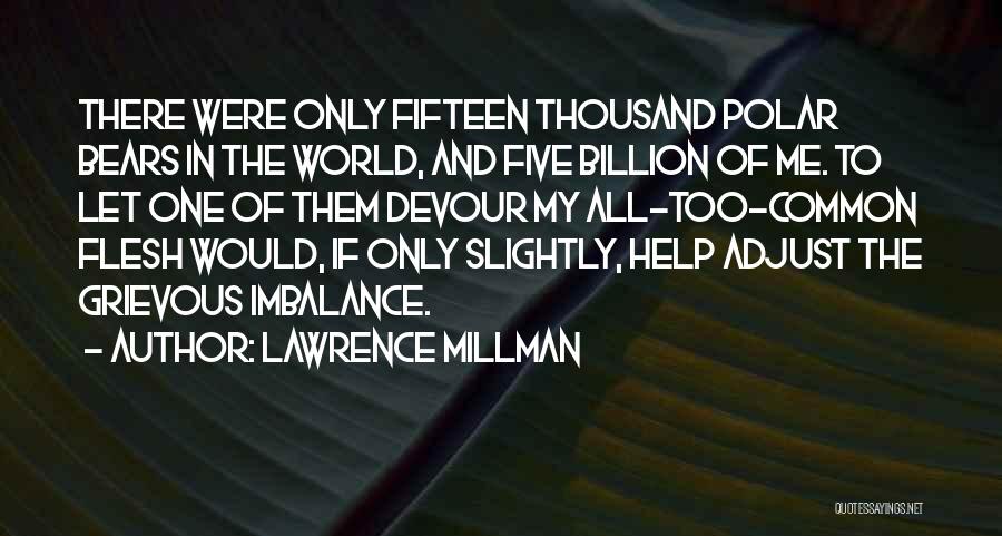 Lawrence Millman Quotes: There Were Only Fifteen Thousand Polar Bears In The World, And Five Billion Of Me. To Let One Of Them