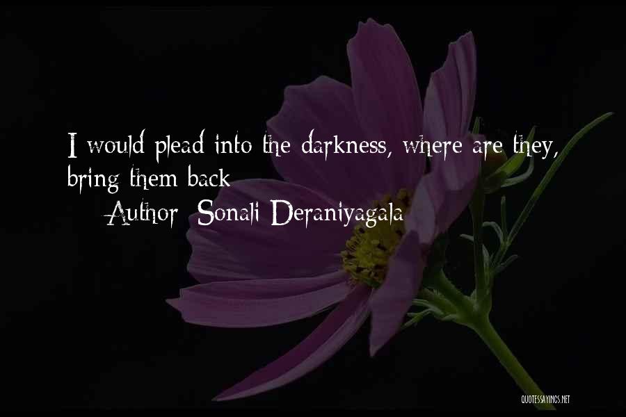 Sonali Deraniyagala Quotes: I Would Plead Into The Darkness, Where Are They, Bring Them Back