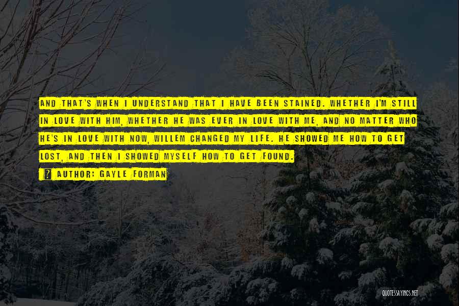 Gayle Forman Quotes: And That's When I Understand That I Have Been Stained. Whether I'm Still In Love With Him, Whether He Was