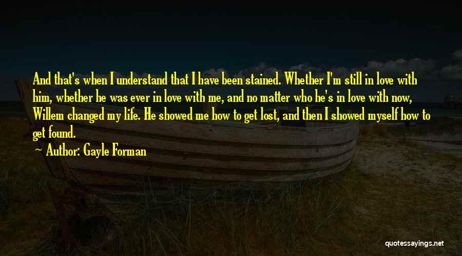 Gayle Forman Quotes: And That's When I Understand That I Have Been Stained. Whether I'm Still In Love With Him, Whether He Was