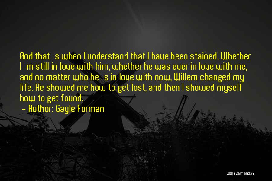 Gayle Forman Quotes: And That's When I Understand That I Have Been Stained. Whether I'm Still In Love With Him, Whether He Was