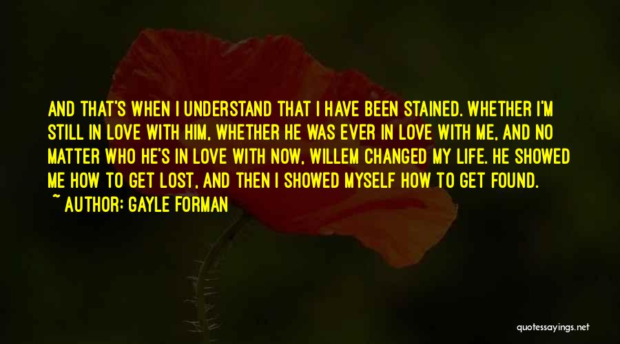 Gayle Forman Quotes: And That's When I Understand That I Have Been Stained. Whether I'm Still In Love With Him, Whether He Was