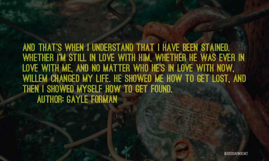 Gayle Forman Quotes: And That's When I Understand That I Have Been Stained. Whether I'm Still In Love With Him, Whether He Was