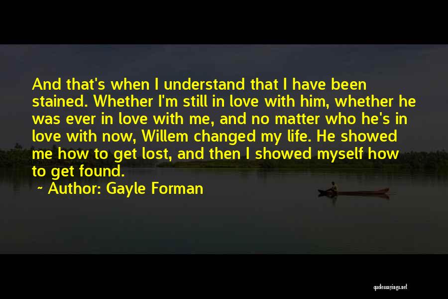 Gayle Forman Quotes: And That's When I Understand That I Have Been Stained. Whether I'm Still In Love With Him, Whether He Was