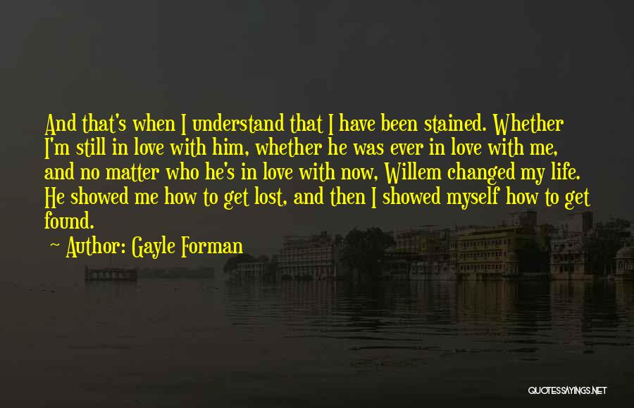 Gayle Forman Quotes: And That's When I Understand That I Have Been Stained. Whether I'm Still In Love With Him, Whether He Was