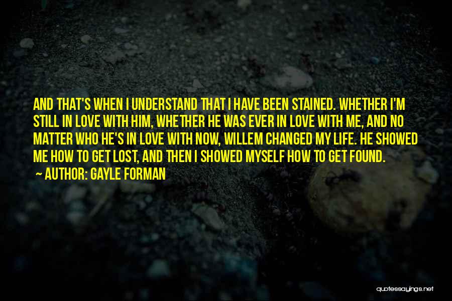 Gayle Forman Quotes: And That's When I Understand That I Have Been Stained. Whether I'm Still In Love With Him, Whether He Was