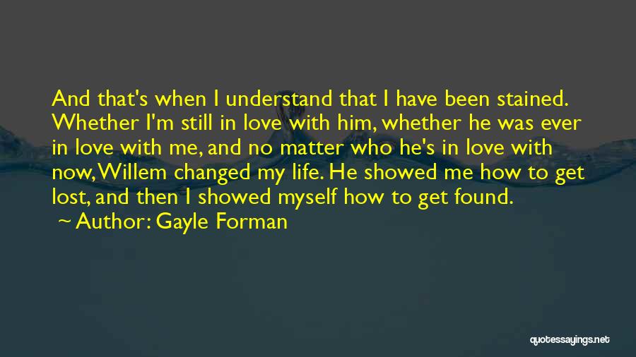 Gayle Forman Quotes: And That's When I Understand That I Have Been Stained. Whether I'm Still In Love With Him, Whether He Was