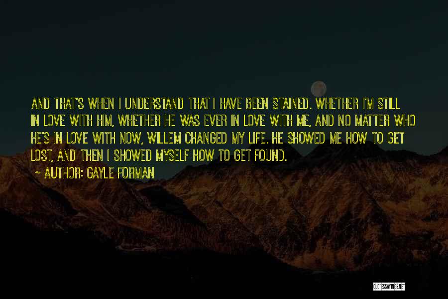 Gayle Forman Quotes: And That's When I Understand That I Have Been Stained. Whether I'm Still In Love With Him, Whether He Was