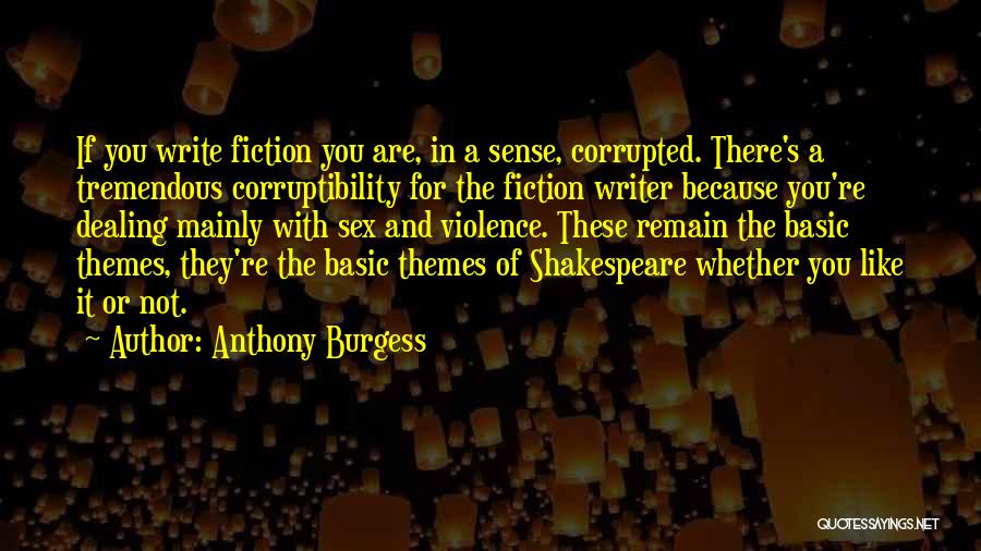 Anthony Burgess Quotes: If You Write Fiction You Are, In A Sense, Corrupted. There's A Tremendous Corruptibility For The Fiction Writer Because You're