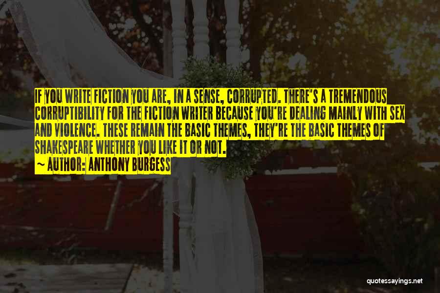 Anthony Burgess Quotes: If You Write Fiction You Are, In A Sense, Corrupted. There's A Tremendous Corruptibility For The Fiction Writer Because You're