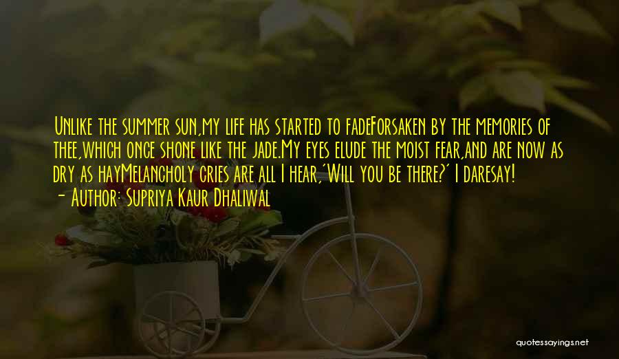 Supriya Kaur Dhaliwal Quotes: Unlike The Summer Sun,my Life Has Started To Fadeforsaken By The Memories Of Thee,which Once Shone Like The Jade.my Eyes