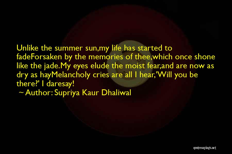 Supriya Kaur Dhaliwal Quotes: Unlike The Summer Sun,my Life Has Started To Fadeforsaken By The Memories Of Thee,which Once Shone Like The Jade.my Eyes
