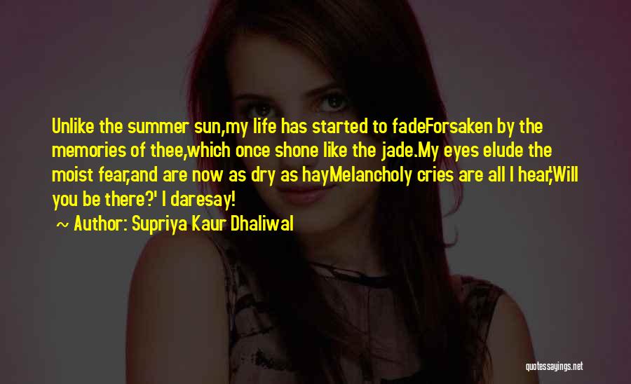 Supriya Kaur Dhaliwal Quotes: Unlike The Summer Sun,my Life Has Started To Fadeforsaken By The Memories Of Thee,which Once Shone Like The Jade.my Eyes