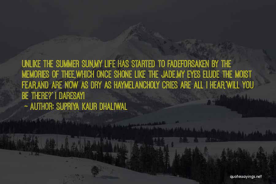 Supriya Kaur Dhaliwal Quotes: Unlike The Summer Sun,my Life Has Started To Fadeforsaken By The Memories Of Thee,which Once Shone Like The Jade.my Eyes