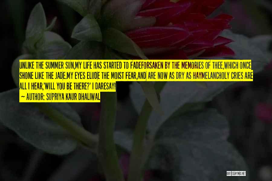 Supriya Kaur Dhaliwal Quotes: Unlike The Summer Sun,my Life Has Started To Fadeforsaken By The Memories Of Thee,which Once Shone Like The Jade.my Eyes
