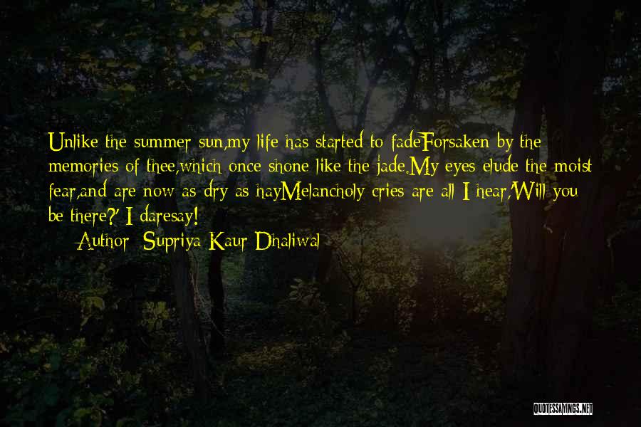 Supriya Kaur Dhaliwal Quotes: Unlike The Summer Sun,my Life Has Started To Fadeforsaken By The Memories Of Thee,which Once Shone Like The Jade.my Eyes