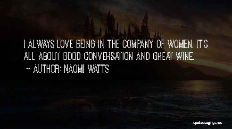 Naomi Watts Quotes: I Always Love Being In The Company Of Women. It's All About Good Conversation And Great Wine.
