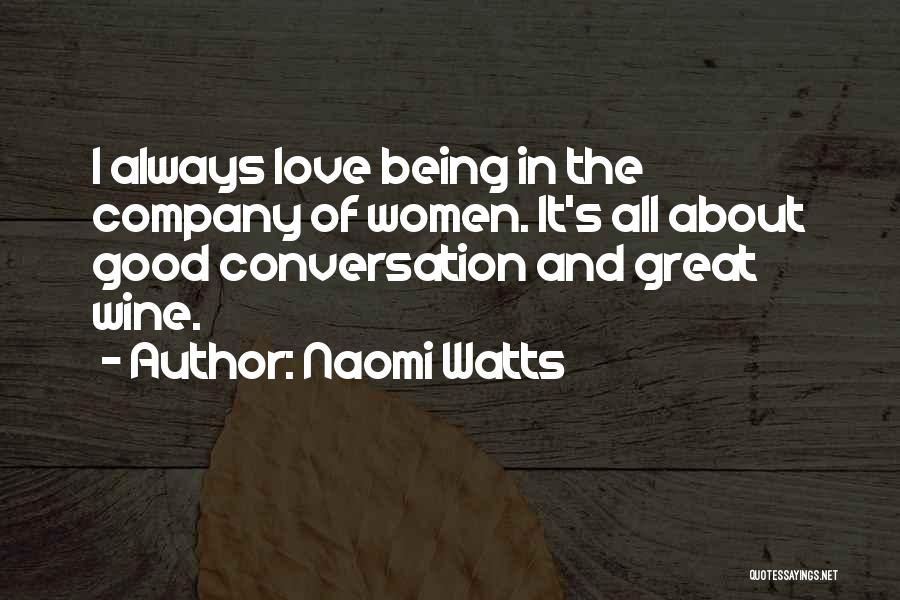 Naomi Watts Quotes: I Always Love Being In The Company Of Women. It's All About Good Conversation And Great Wine.